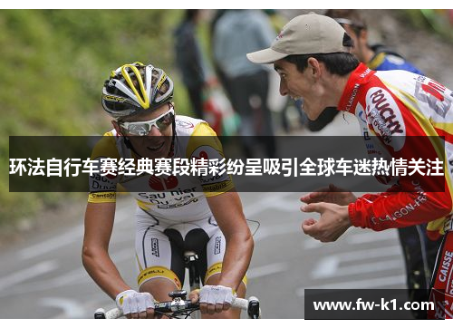 环法自行车赛经典赛段精彩纷呈吸引全球车迷热情关注 环法自行车赛经典赛段精彩纷呈吸引全球车迷热情关注