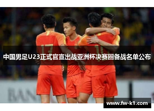 中国男足U23正式官宣出战亚洲杯决赛圈备战名单公布
