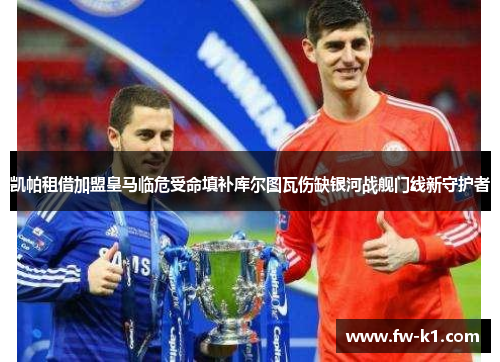 凯帕租借加盟皇马临危受命填补库尔图瓦伤缺银河战舰门线新守护者 凯帕租借加盟皇马临危受命填补库尔图瓦伤缺银河战舰门线新守护者