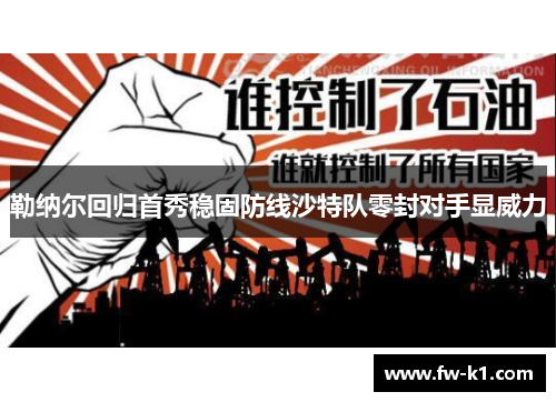 勒纳尔回归首秀稳固防线沙特队零封对手显威力 勒纳尔回归首秀稳固防线沙特队零封对手显威力