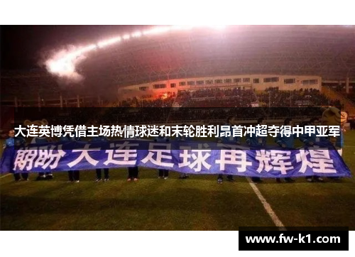 大连英博凭借主场热情球迷和末轮胜利昂首冲超夺得中甲亚军 大连英博凭借主场热情球迷和末轮胜利昂首冲超夺得中甲亚军