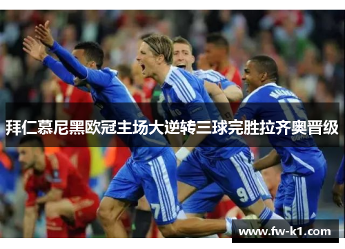 拜仁慕尼黑欧冠主场大逆转三球完胜拉齐奥晋级