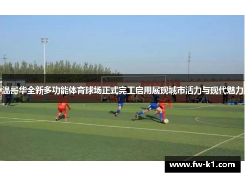 温哥华全新多功能体育球场正式完工启用展现城市活力与现代魅力