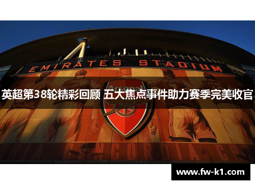 英超第38轮精彩回顾 五大焦点事件助力赛季完美收官