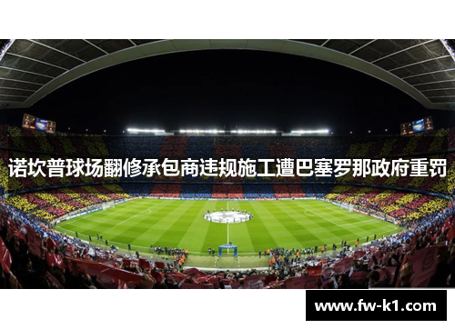 诺坎普球场翻修承包商违规施工遭巴塞罗那政府重罚