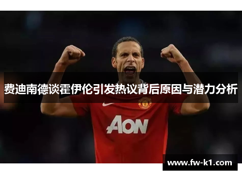 费迪南德谈霍伊伦引发热议背后原因与潜力分析