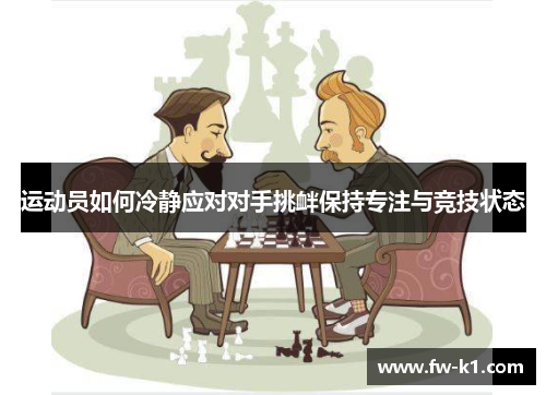 运动员如何冷静应对对手挑衅保持专注与竞技状态
