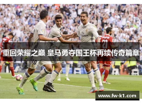 重回荣耀之巅 皇马勇夺国王杯再续传奇篇章
