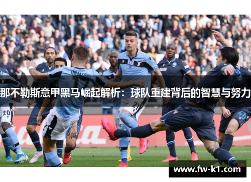 那不勒斯意甲黑马崛起解析：球队重建背后的智慧与努力