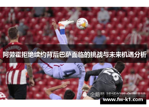 阿劳霍拒绝续约背后巴萨面临的挑战与未来机遇分析