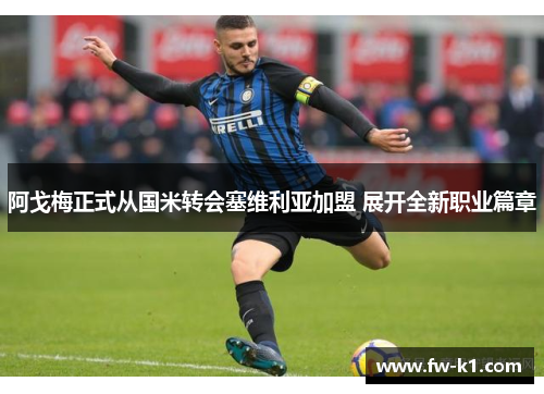 阿戈梅正式从国米转会塞维利亚加盟 展开全新职业篇章 阿戈梅正式从国米转会塞维利亚加盟 展开全新职业篇章