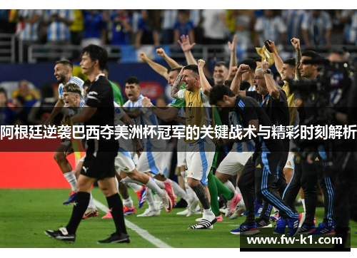 阿根廷逆袭巴西夺美洲杯冠军的关键战术与精彩时刻解析