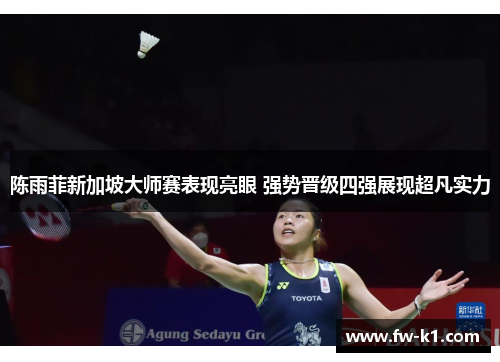 陈雨菲新加坡大师赛表现亮眼 强势晋级四强展现超凡实力