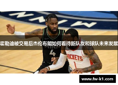 霍勒迪被交易后杰伦布朗如何看待新队友和球队未来发展