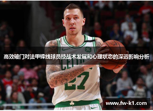 高效破门对法甲锋线球员技战术发展和心理状态的深远影响分析
