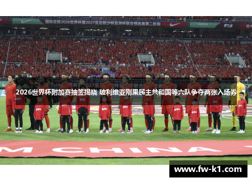 2026世界杯附加赛抽签揭晓 玻利维亚刚果民主共和国等六队争夺两张入场券