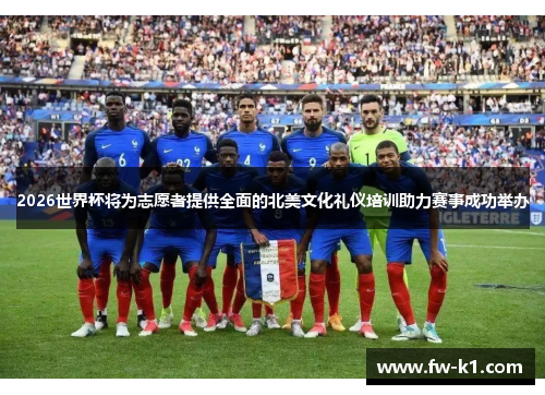 2026世界杯将为志愿者提供全面的北美文化礼仪培训助力赛事成功举办 2026世界杯将为志愿者提供全面的北美文化礼仪培训助力赛事成功举办