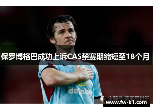 保罗博格巴成功上诉CAS禁赛期缩短至18个月 
