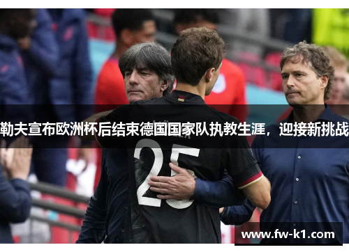 勒夫宣布欧洲杯后结束德国国家队执教生涯，迎接新挑战