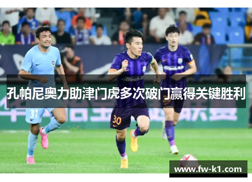 孔帕尼奥力助津门虎多次破门赢得关键胜利