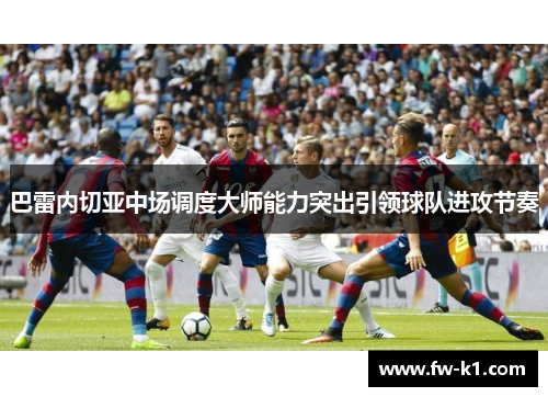 巴雷内切亚中场调度大师能力突出引领球队进攻节奏